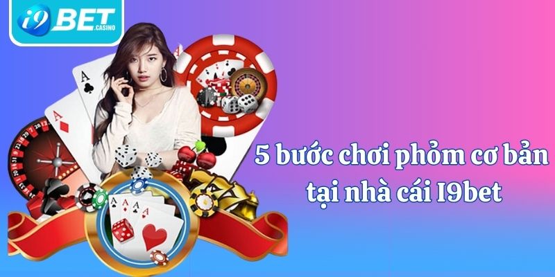 5 bước chơi phỏm cơ bản tại nhà cái I9bet