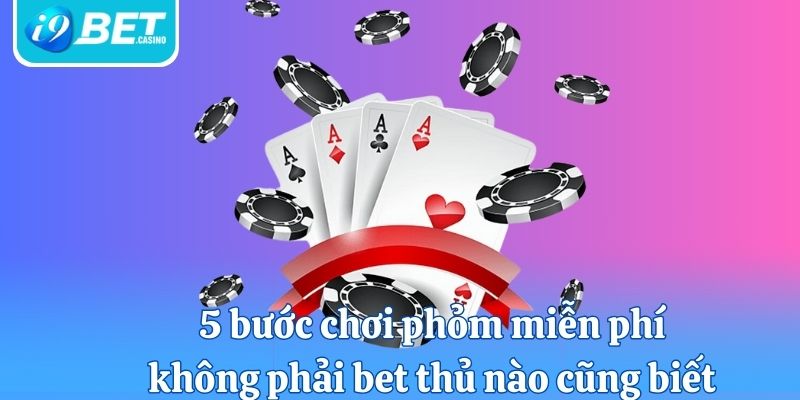 5 bước chơi phỏm miễn phí không phải bet thủ nào cũng biết