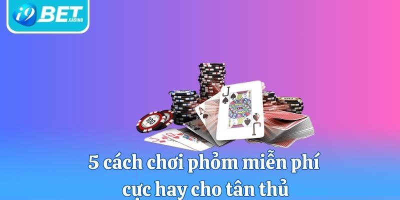 5 cách chơi phỏm miễn phí cực hay cho tân thủ