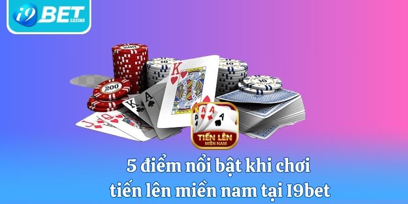 5 điểm nổi bật khi chơi tiến lên miền nam tại I9bet