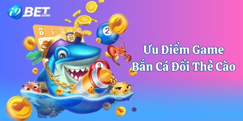 Bắn cá đổi thẻ cào với nhiều ưu điểm nổi bật