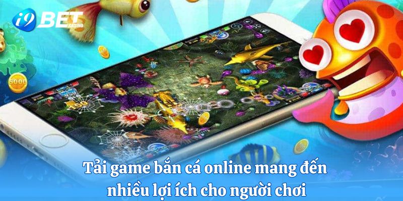 Tải game bắn cá online mang đến nhiều lợi ích cho người chơi